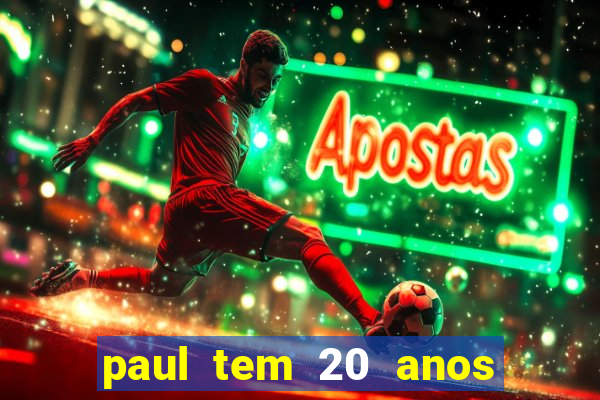 paul tem 20 anos de idade